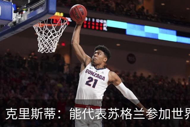 克里斯蒂：能代表苏格兰参加世界杯很兴奋 期待参加与巴西的比赛